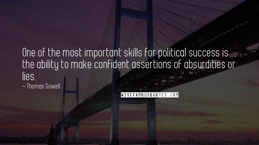 Thomas Sowell Quotes: One of the most important skills for political success is the ability to make confident assertions of absurdities or lies.