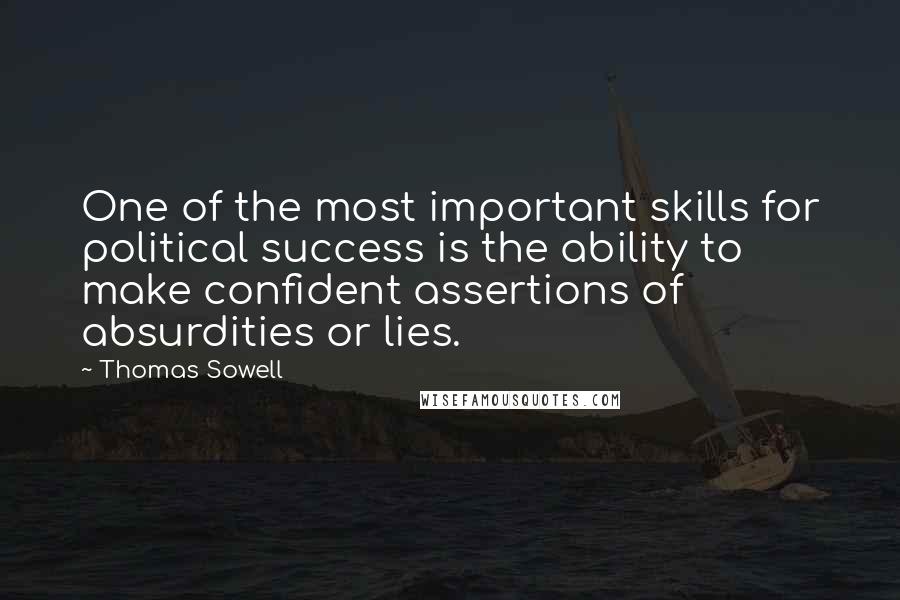 Thomas Sowell Quotes: One of the most important skills for political success is the ability to make confident assertions of absurdities or lies.