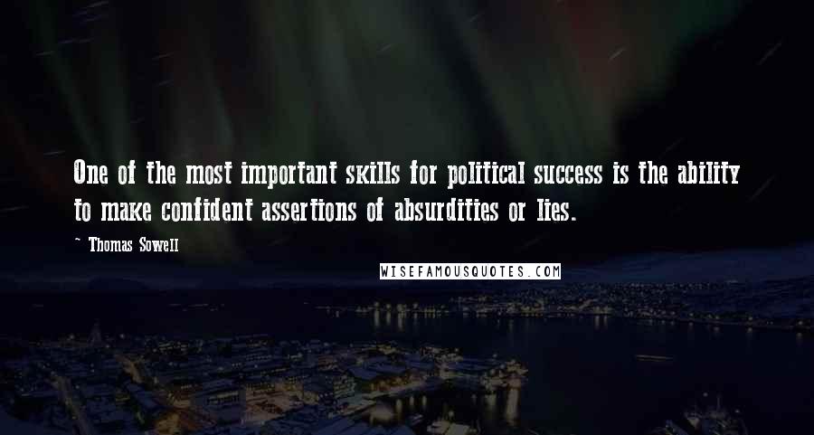 Thomas Sowell Quotes: One of the most important skills for political success is the ability to make confident assertions of absurdities or lies.