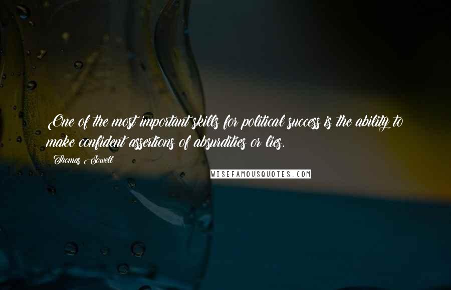 Thomas Sowell Quotes: One of the most important skills for political success is the ability to make confident assertions of absurdities or lies.