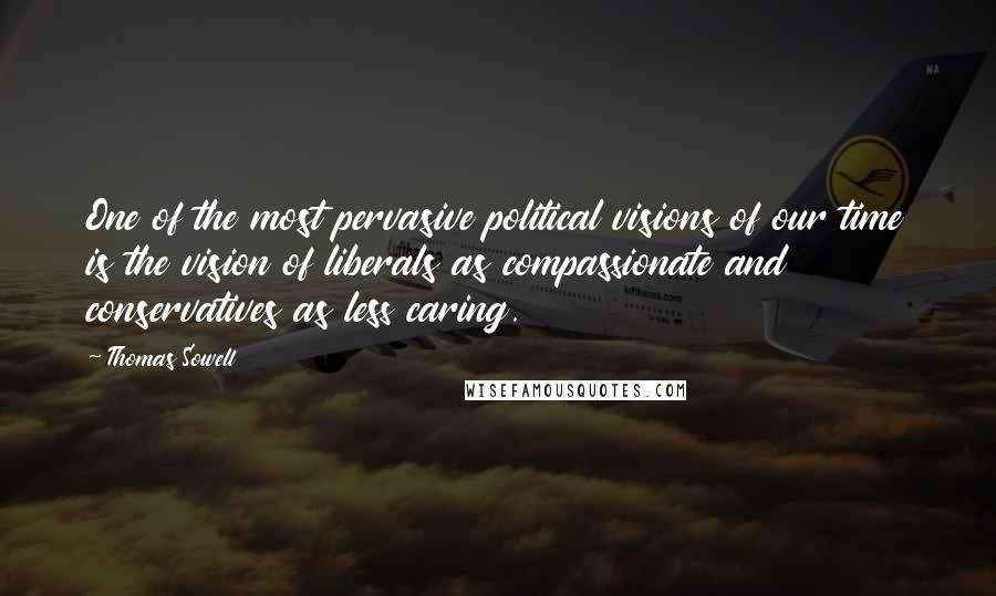 Thomas Sowell Quotes: One of the most pervasive political visions of our time is the vision of liberals as compassionate and conservatives as less caring.