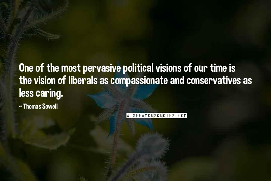 Thomas Sowell Quotes: One of the most pervasive political visions of our time is the vision of liberals as compassionate and conservatives as less caring.