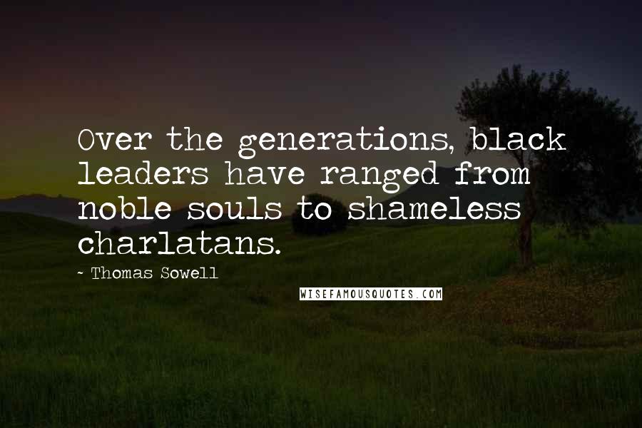Thomas Sowell Quotes: Over the generations, black leaders have ranged from noble souls to shameless charlatans.