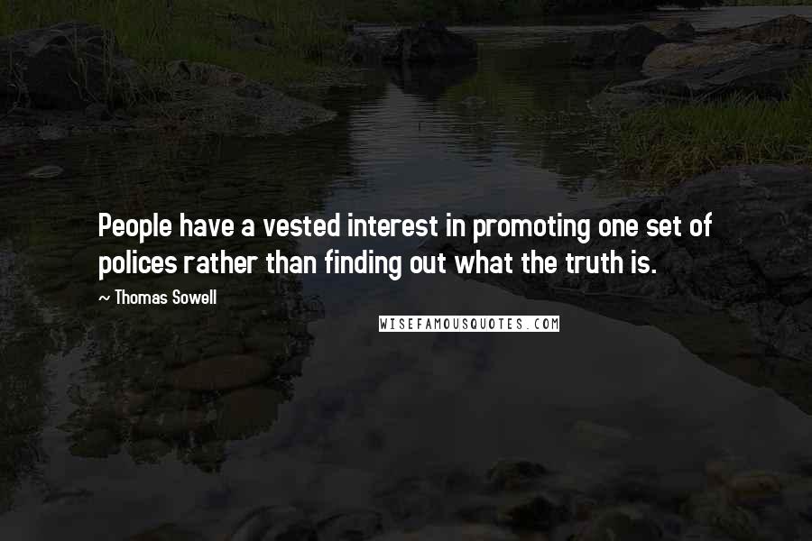 Thomas Sowell Quotes: People have a vested interest in promoting one set of polices rather than finding out what the truth is.
