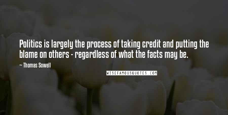 Thomas Sowell Quotes: Politics is largely the process of taking credit and putting the blame on others - regardless of what the facts may be.