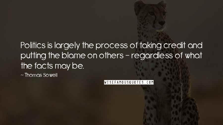 Thomas Sowell Quotes: Politics is largely the process of taking credit and putting the blame on others - regardless of what the facts may be.