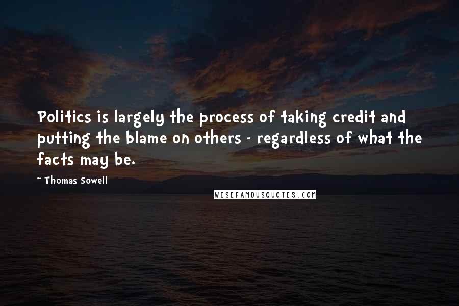 Thomas Sowell Quotes: Politics is largely the process of taking credit and putting the blame on others - regardless of what the facts may be.