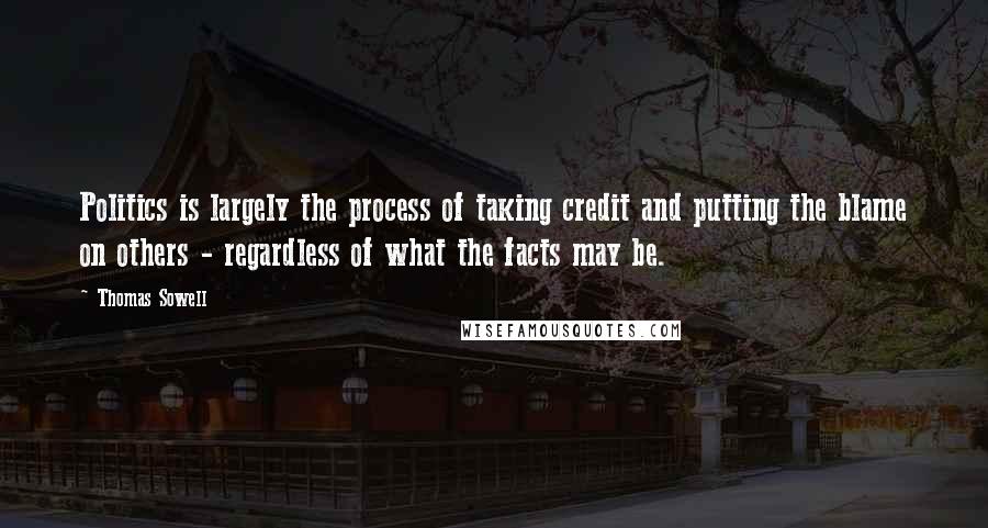 Thomas Sowell Quotes: Politics is largely the process of taking credit and putting the blame on others - regardless of what the facts may be.