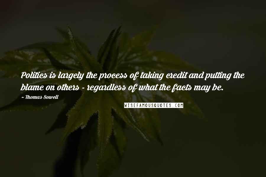 Thomas Sowell Quotes: Politics is largely the process of taking credit and putting the blame on others - regardless of what the facts may be.