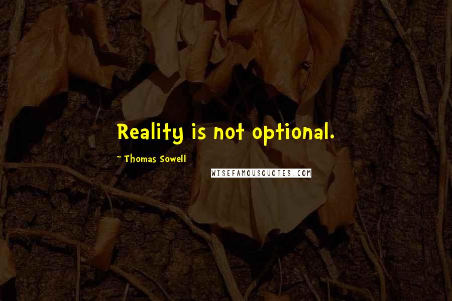 Thomas Sowell Quotes: Reality is not optional.