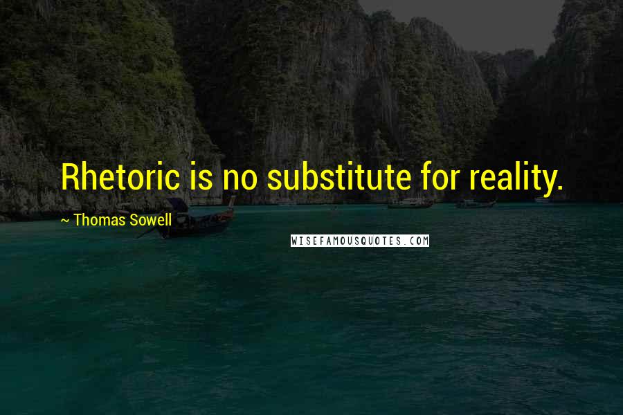 Thomas Sowell Quotes: Rhetoric is no substitute for reality.
