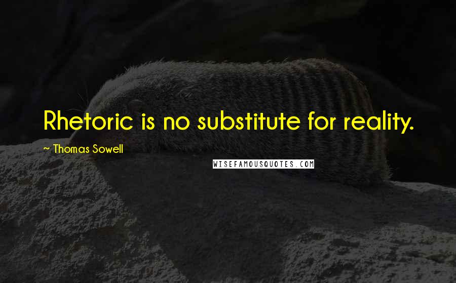 Thomas Sowell Quotes: Rhetoric is no substitute for reality.