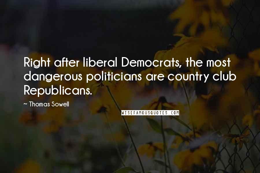 Thomas Sowell Quotes: Right after liberal Democrats, the most dangerous politicians are country club Republicans.