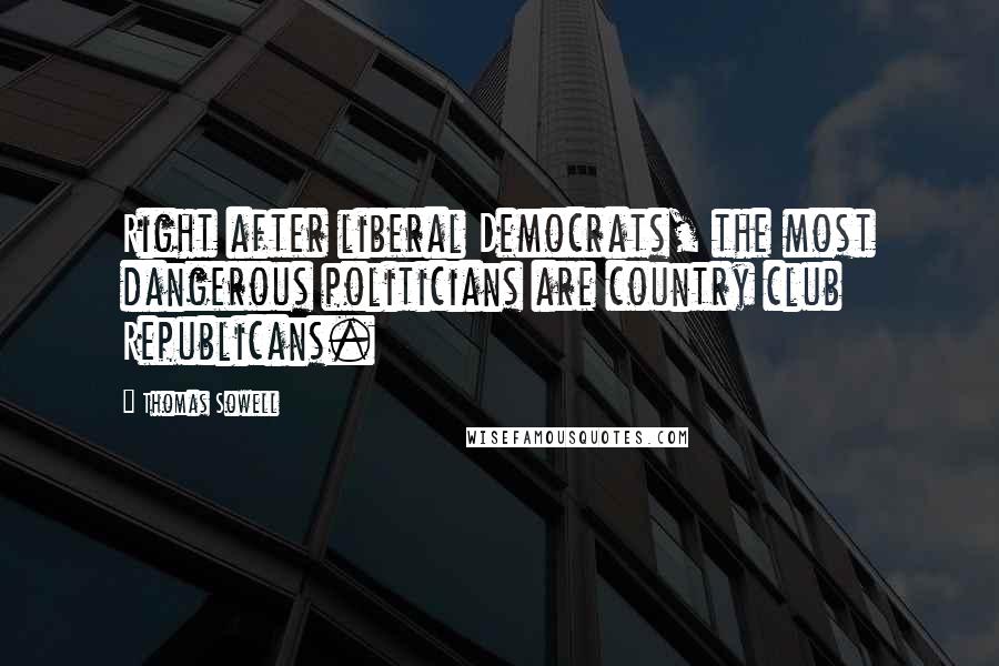 Thomas Sowell Quotes: Right after liberal Democrats, the most dangerous politicians are country club Republicans.