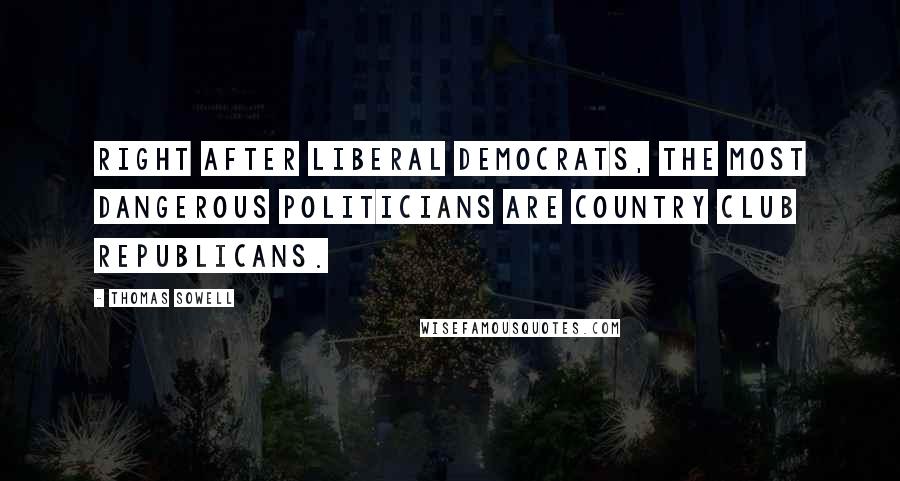 Thomas Sowell Quotes: Right after liberal Democrats, the most dangerous politicians are country club Republicans.