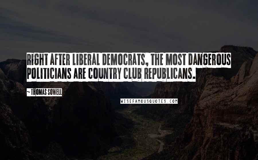Thomas Sowell Quotes: Right after liberal Democrats, the most dangerous politicians are country club Republicans.