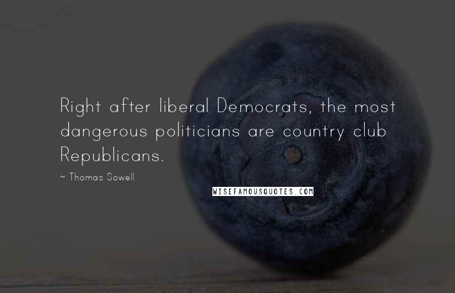 Thomas Sowell Quotes: Right after liberal Democrats, the most dangerous politicians are country club Republicans.