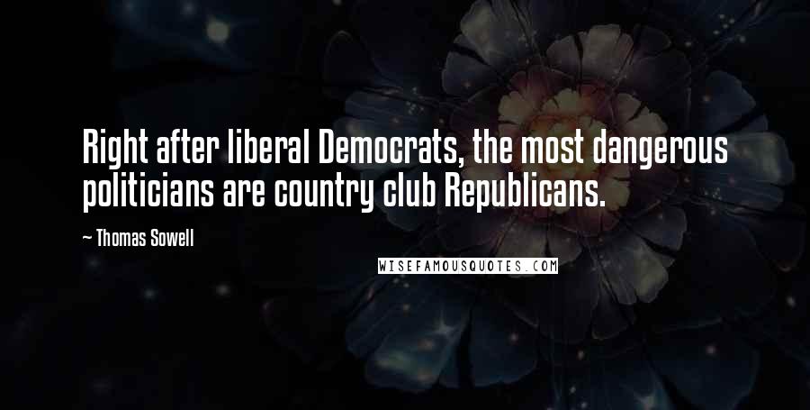 Thomas Sowell Quotes: Right after liberal Democrats, the most dangerous politicians are country club Republicans.