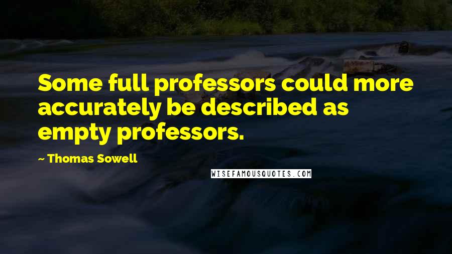 Thomas Sowell Quotes: Some full professors could more accurately be described as empty professors.