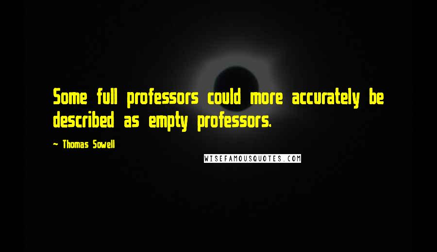 Thomas Sowell Quotes: Some full professors could more accurately be described as empty professors.