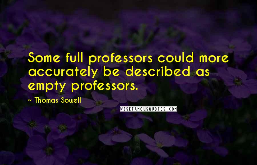 Thomas Sowell Quotes: Some full professors could more accurately be described as empty professors.