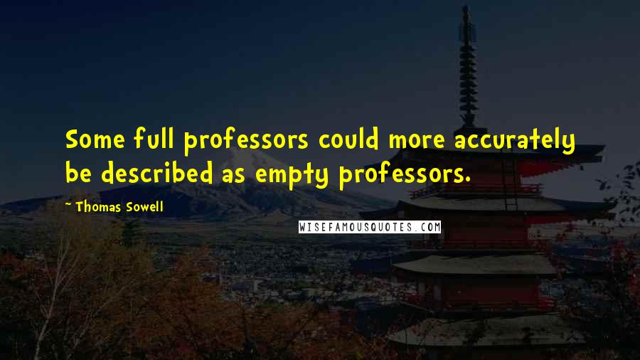 Thomas Sowell Quotes: Some full professors could more accurately be described as empty professors.