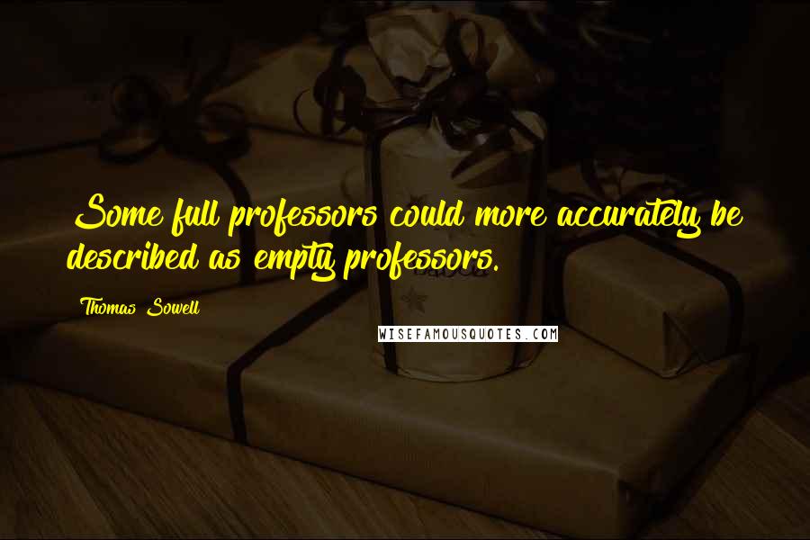 Thomas Sowell Quotes: Some full professors could more accurately be described as empty professors.