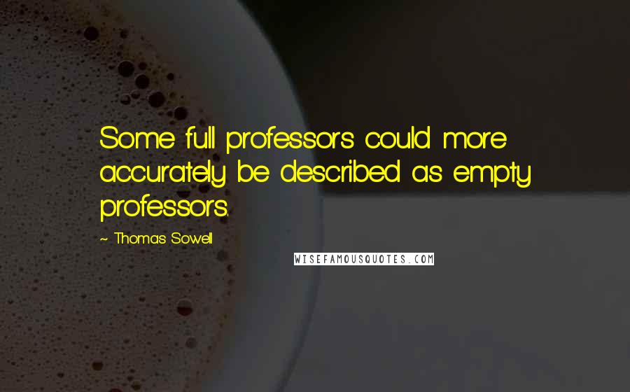 Thomas Sowell Quotes: Some full professors could more accurately be described as empty professors.