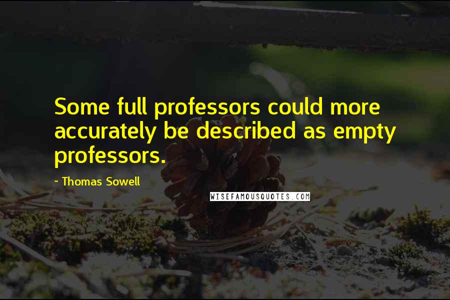 Thomas Sowell Quotes: Some full professors could more accurately be described as empty professors.