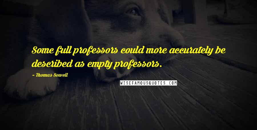Thomas Sowell Quotes: Some full professors could more accurately be described as empty professors.