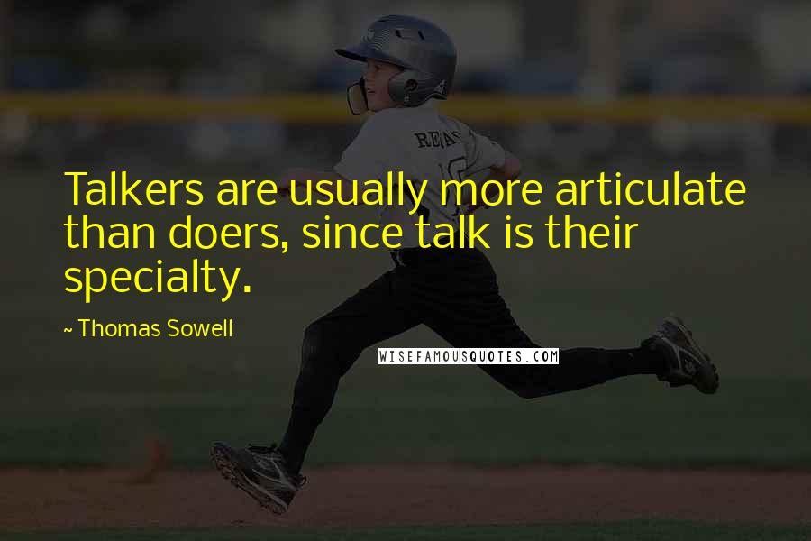 Thomas Sowell Quotes: Talkers are usually more articulate than doers, since talk is their specialty.