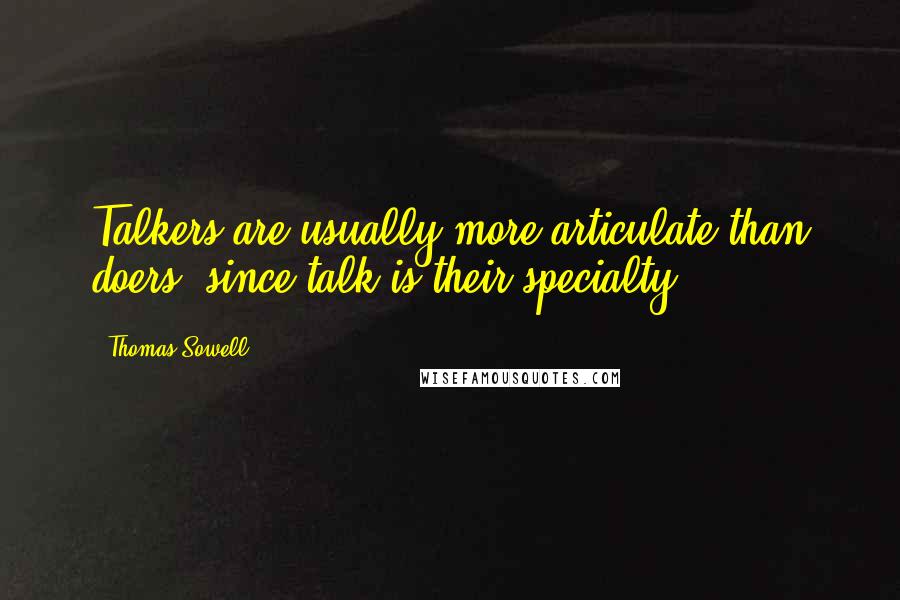 Thomas Sowell Quotes: Talkers are usually more articulate than doers, since talk is their specialty.