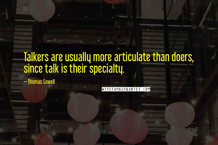 Thomas Sowell Quotes: Talkers are usually more articulate than doers, since talk is their specialty.