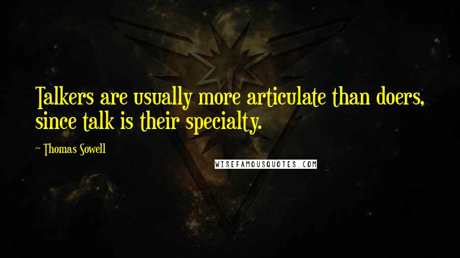 Thomas Sowell Quotes: Talkers are usually more articulate than doers, since talk is their specialty.