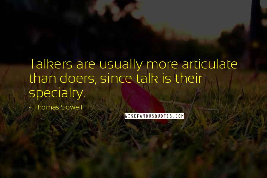 Thomas Sowell Quotes: Talkers are usually more articulate than doers, since talk is their specialty.