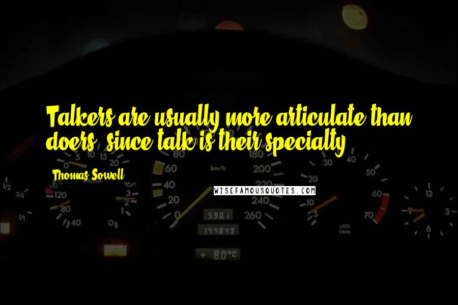 Thomas Sowell Quotes: Talkers are usually more articulate than doers, since talk is their specialty.