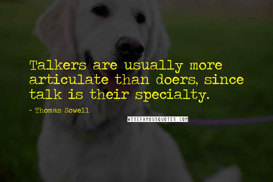 Thomas Sowell Quotes: Talkers are usually more articulate than doers, since talk is their specialty.