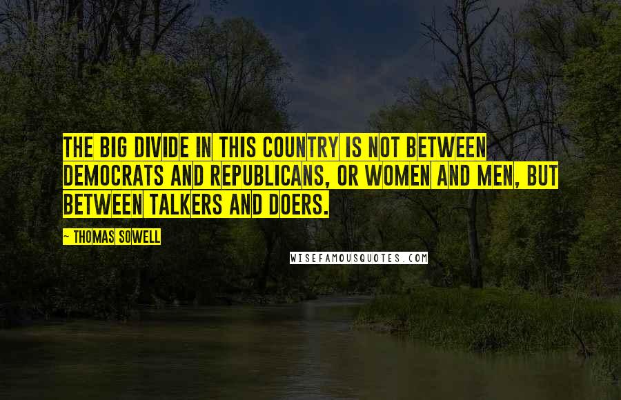 Thomas Sowell Quotes: The big divide in this country is not between Democrats and Republicans, or women and men, but between talkers and doers.