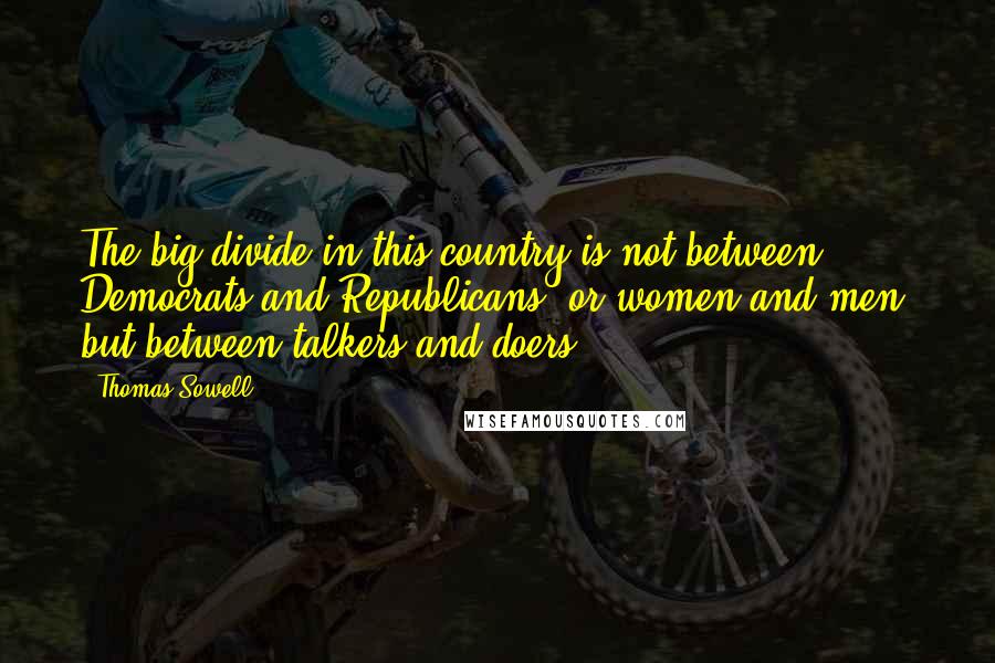Thomas Sowell Quotes: The big divide in this country is not between Democrats and Republicans, or women and men, but between talkers and doers.