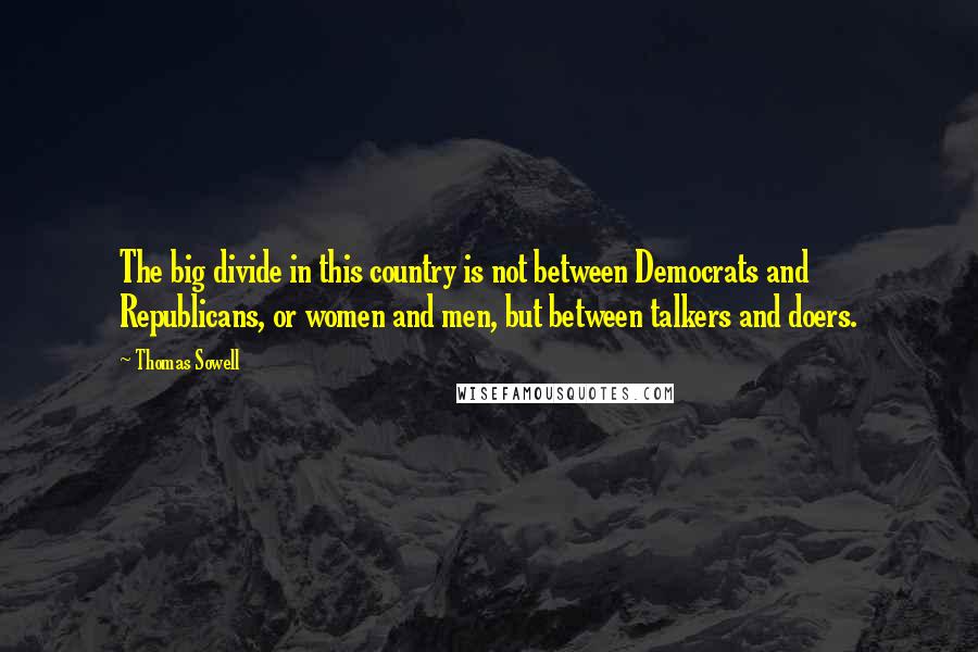 Thomas Sowell Quotes: The big divide in this country is not between Democrats and Republicans, or women and men, but between talkers and doers.