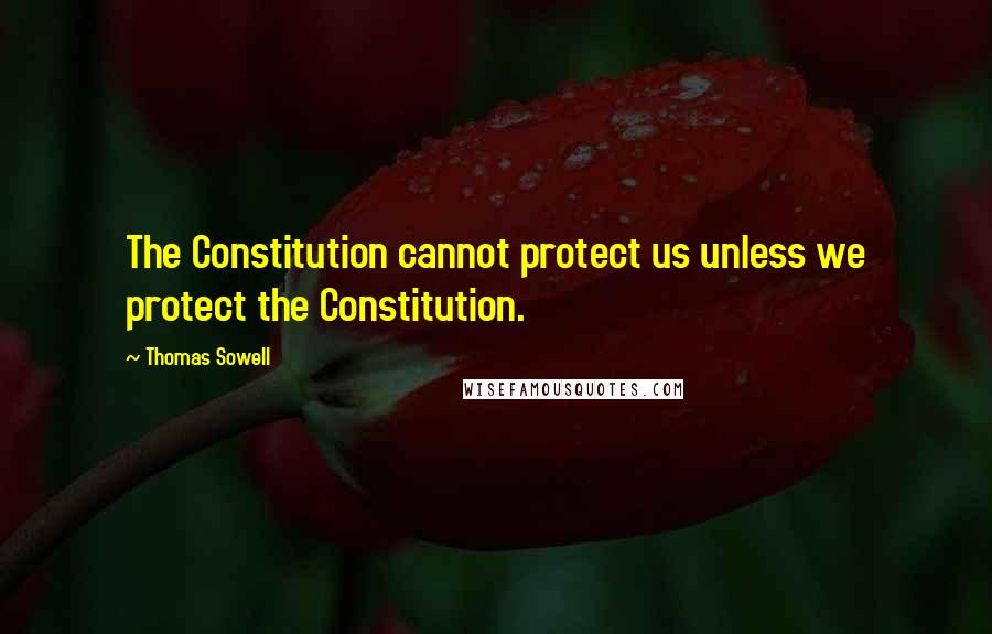 Thomas Sowell Quotes: The Constitution cannot protect us unless we protect the Constitution.