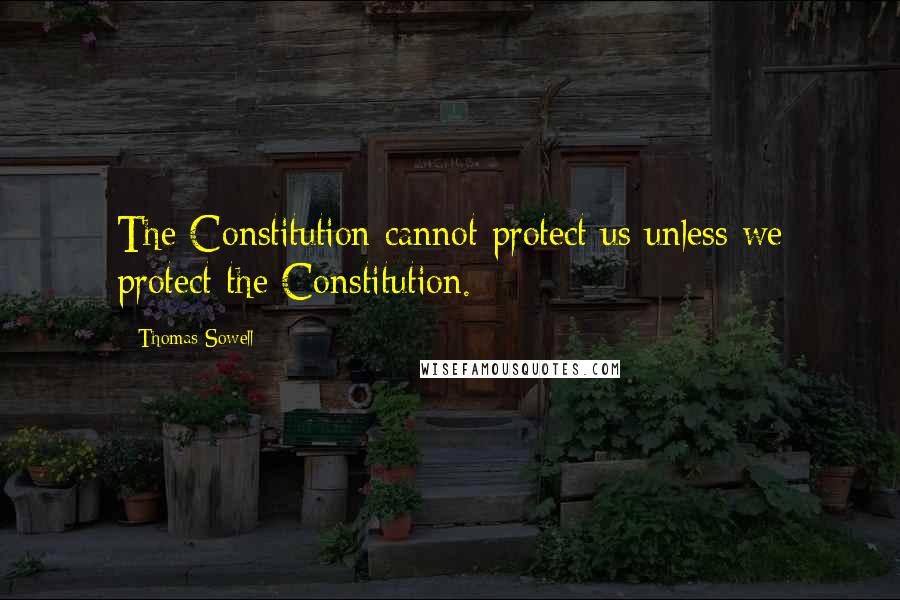 Thomas Sowell Quotes: The Constitution cannot protect us unless we protect the Constitution.