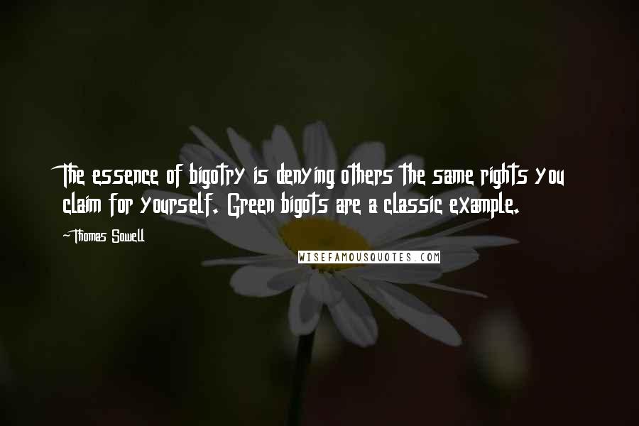 Thomas Sowell Quotes: The essence of bigotry is denying others the same rights you claim for yourself. Green bigots are a classic example.