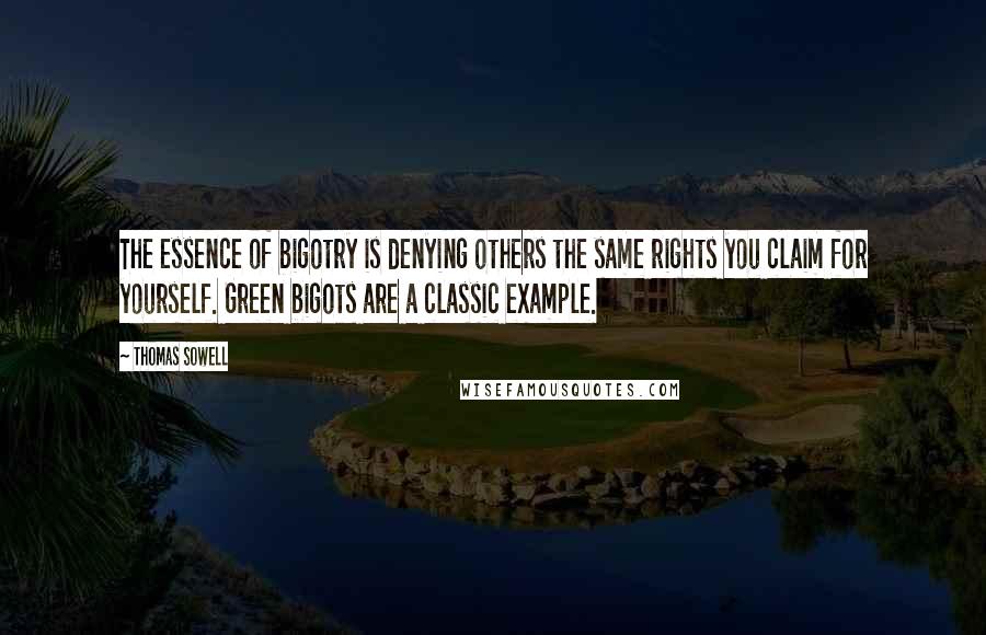 Thomas Sowell Quotes: The essence of bigotry is denying others the same rights you claim for yourself. Green bigots are a classic example.