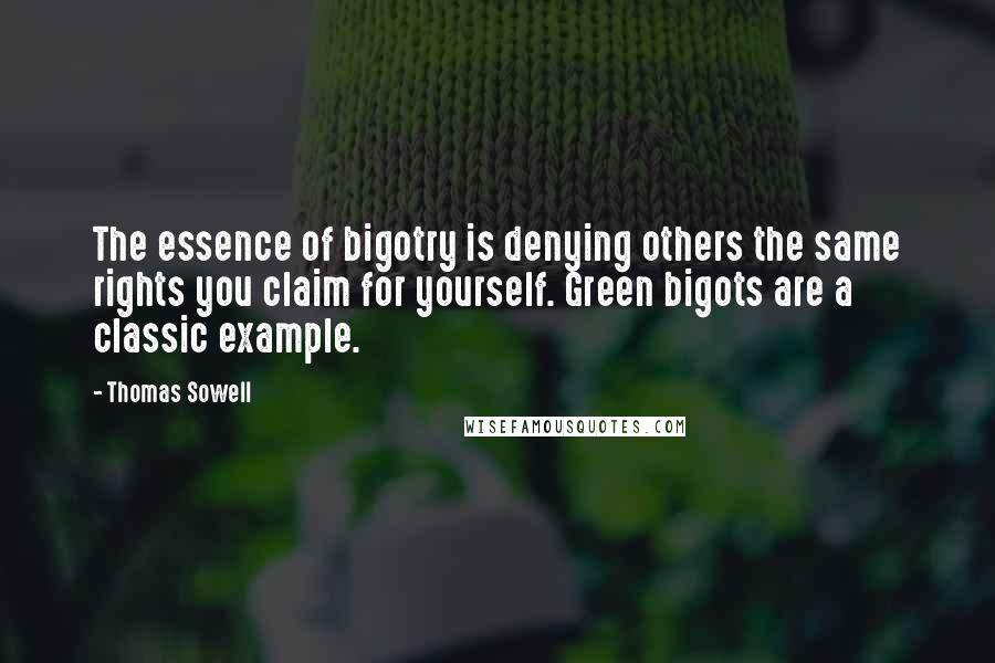 Thomas Sowell Quotes: The essence of bigotry is denying others the same rights you claim for yourself. Green bigots are a classic example.