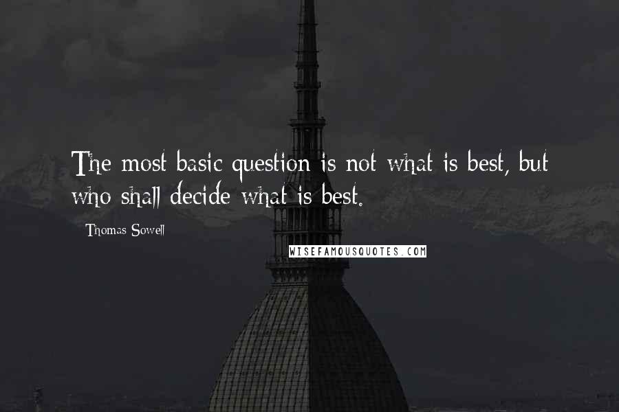 Thomas Sowell Quotes: The most basic question is not what is best, but who shall decide what is best.