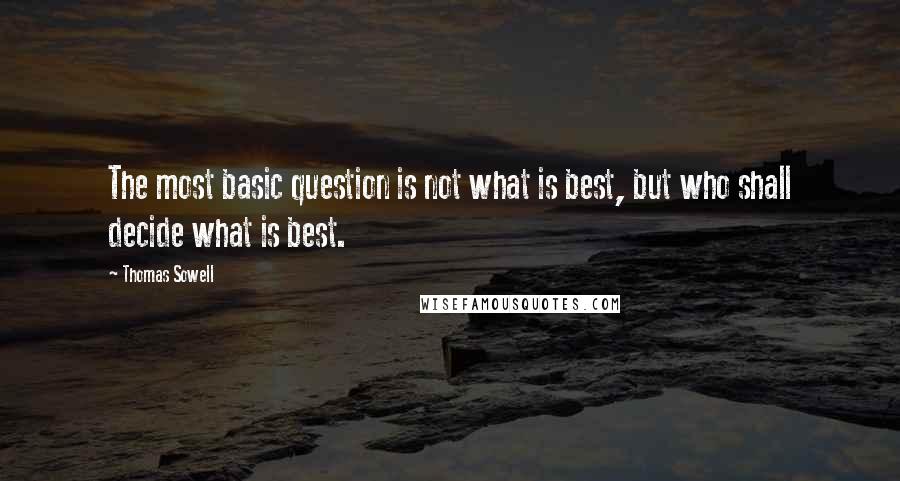 Thomas Sowell Quotes: The most basic question is not what is best, but who shall decide what is best.