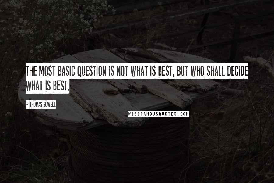 Thomas Sowell Quotes: The most basic question is not what is best, but who shall decide what is best.