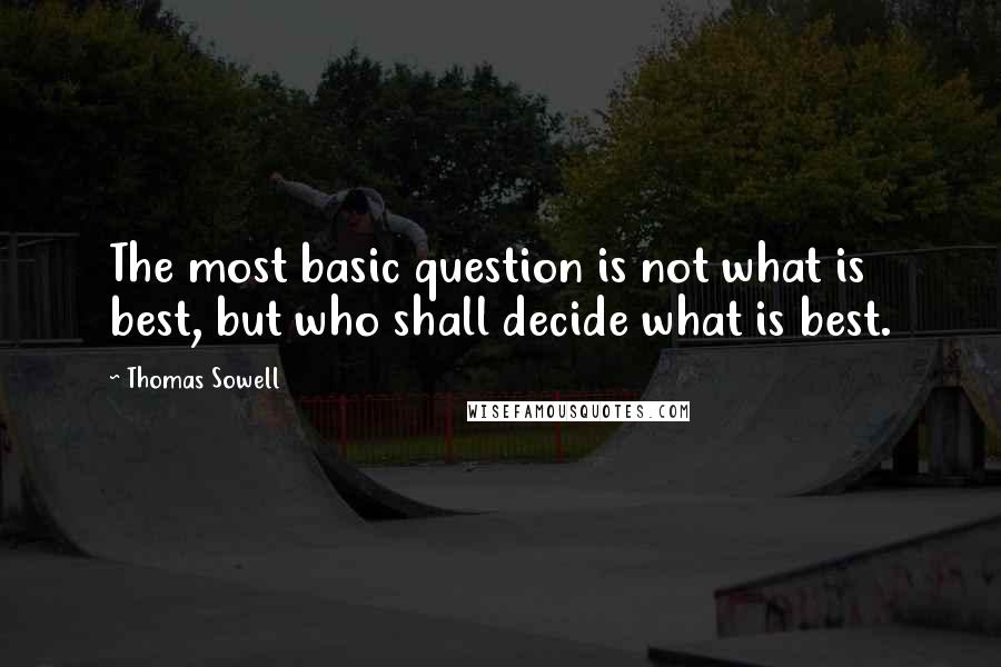 Thomas Sowell Quotes: The most basic question is not what is best, but who shall decide what is best.