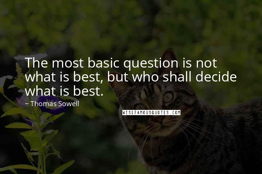 Thomas Sowell Quotes: The most basic question is not what is best, but who shall decide what is best.